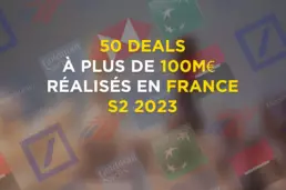 50 deals à plus de 100M réalisés en France S02 2023